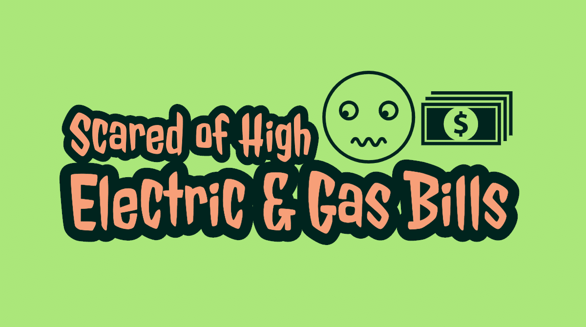 Scared of High Gas & Electric Bills? Here are Some Tips!