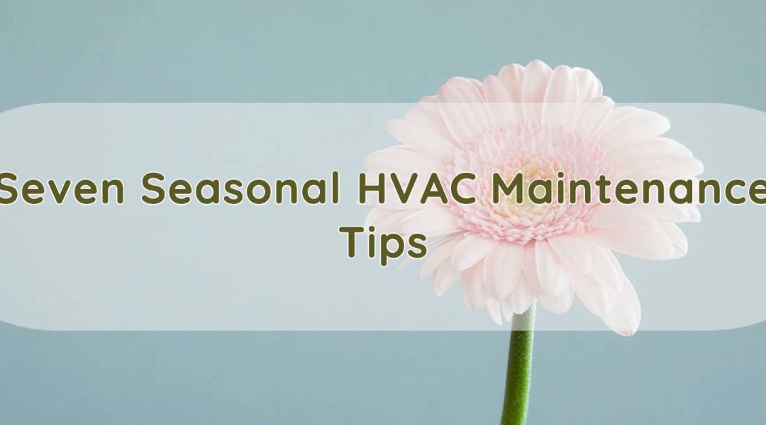 Seven Tips to Help Maintain Your HVAC System During the Changing of Seasons