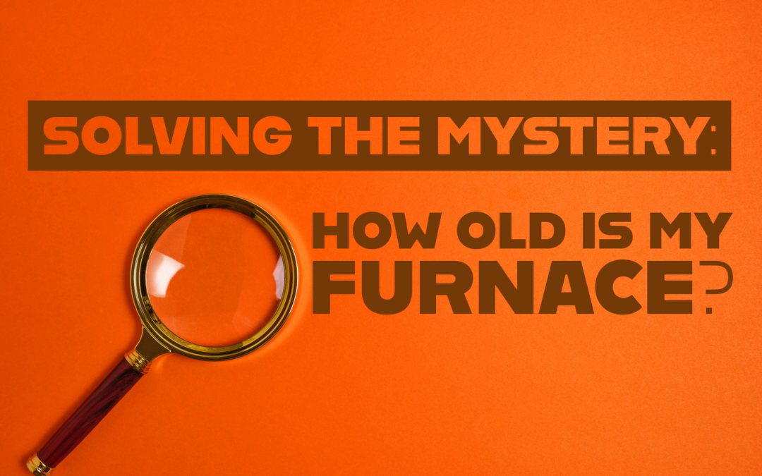 SOLVING THE MYSTERY: HOW OLD IS MY FURNACE?